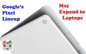Google is Planning to expand the pixel lineup to Google Pixel Laptops